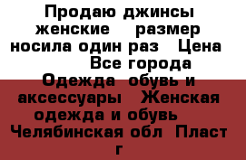 Продаю джинсы женские.44 размер носила один раз › Цена ­ 650 - Все города Одежда, обувь и аксессуары » Женская одежда и обувь   . Челябинская обл.,Пласт г.